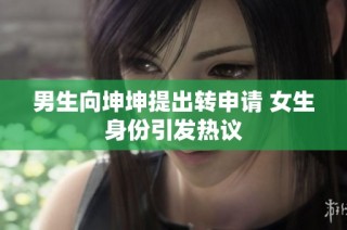 男生向坤坤提出转申请 女生身份引发热议