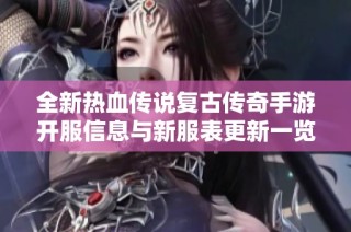 全新热血传说复古传奇手游开服信息与新服表更新一览
