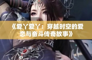 《爱丫爱丫：穿越时空的爱恋与奋斗传奇故事》