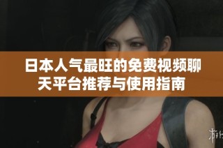 日本人气最旺的免费视频聊天平台推荐与使用指南