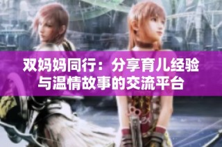 双妈妈同行：分享育儿经验与温情故事的交流平台