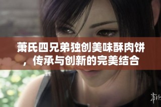 萧氏四兄弟独创美味酥肉饼，传承与创新的完美结合