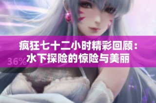 疯狂七十二小时精彩回顾：水下探险的惊险与美丽