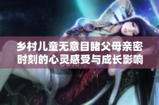 乡村儿童无意目睹父母亲密时刻的心灵感受与成长影响