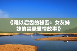 《难以启齿的秘密：女友妹妹的禁忌爱情故事》