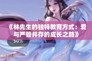 《林先生的独特教育方式：爱与严管并存的成长之路》