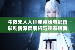 今夜无人入睡完整版电影精彩剧情深度解析与观看指南