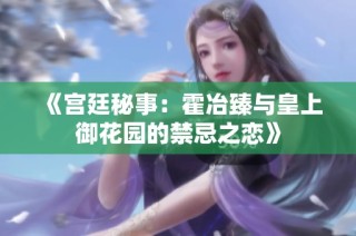 《宫廷秘事：霍冶臻与皇上御花园的禁忌之恋》