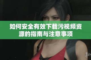 如何安全有效下载污视频资源的指南与注意事项
