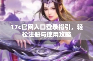 17c官网入口登录指引，轻松注册与使用攻略