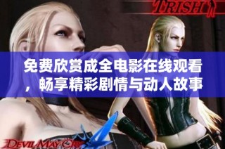 免费欣赏成全电影在线观看，畅享精彩剧情与动人故事