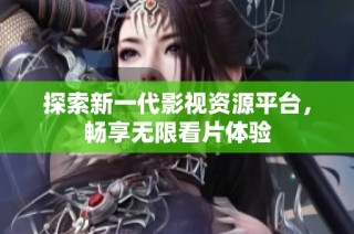 探索新一代影视资源平台，畅享无限看片体验