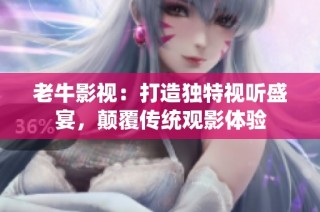 老牛影视：打造独特视听盛宴，颠覆传统观影体验
