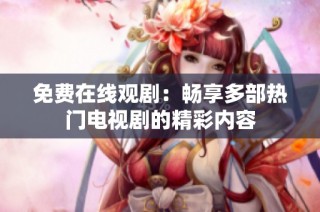 免费在线观剧：畅享多部热门电视剧的精彩内容