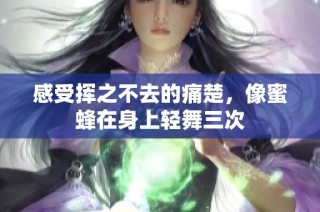 感受挥之不去的痛楚，像蜜蜂在身上轻舞三次