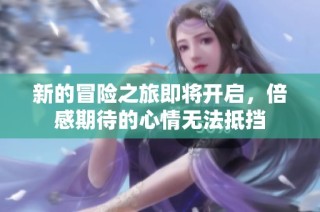 新的冒险之旅即将开启，倍感期待的心情无法抵挡
