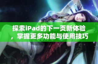 探索iPad的下一页新体验，掌握更多功能与使用技巧