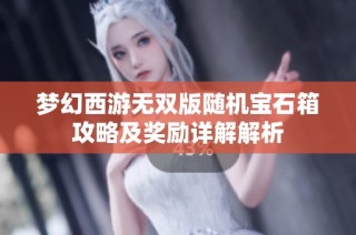 梦幻西游无双版随机宝石箱攻略及奖励详解解析