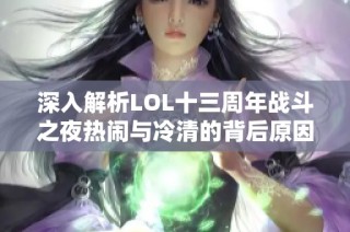 深入解析LOL十三周年战斗之夜热闹与冷清的背后原因