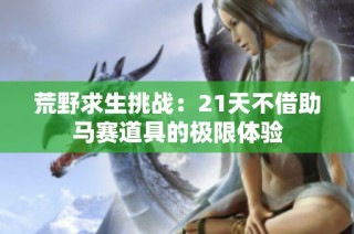 荒野求生挑战：21天不借助马赛道具的极限体验