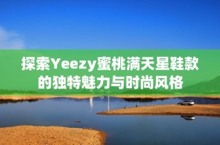 探索Yeezy蜜桃满天星鞋款的独特魅力与时尚风格