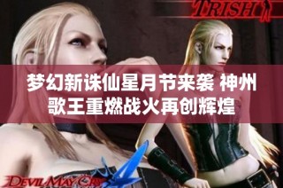 梦幻新诛仙星月节来袭 神州歌王重燃战火再创辉煌