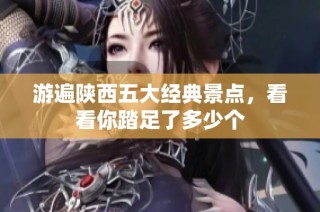 游遍陕西五大经典景点，看看你踏足了多少个