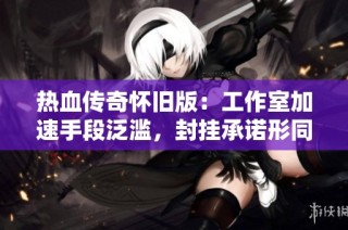 热血传奇怀旧版：工作室加速手段泛滥，封挂承诺形同虚设