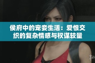 侯府中的宠妾生活：爱恨交织的复杂情感与权谋较量