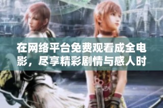 在网络平台免费观看成全电影，尽享精彩剧情与感人时刻