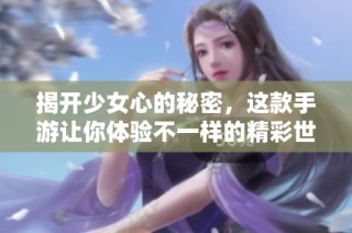 揭开少女心的秘密，这款手游让你体验不一样的精彩世界