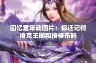 回忆童年动画片：你还记得洛克王国和格格布吗