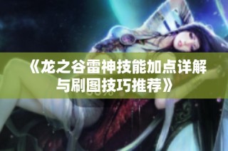 《龙之谷雷神技能加点详解与刷图技巧推荐》