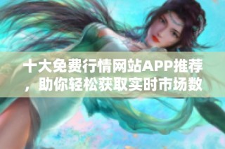 十大免费行情网站APP推荐，助你轻松获取实时市场数据