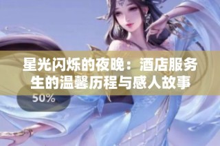 星光闪烁的夜晚：酒店服务生的温馨历程与感人故事