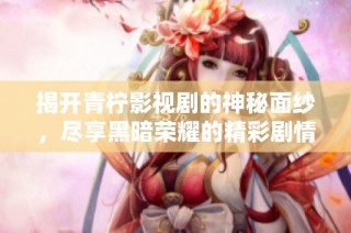 揭开青柠影视剧的神秘面纱，尽享黑暗荣耀的精彩剧情
