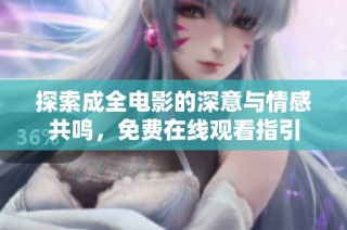 探索成全电影的深意与情感共鸣，免费在线观看指引