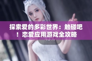 探索爱的多彩世界：触碰吧！恋爱应用游戏全攻略