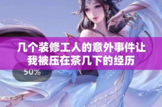 几个装修工人的意外事件让我被压在茶几下的经历