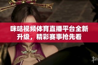咪咕视频体育直播平台全新升级，精彩赛事抢先看