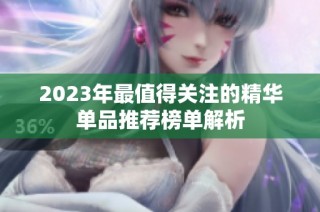 2023年最值得关注的精华单品推荐榜单解析