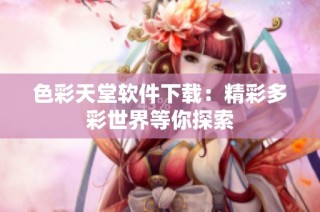 色彩天堂软件下载：精彩多彩世界等你探索
