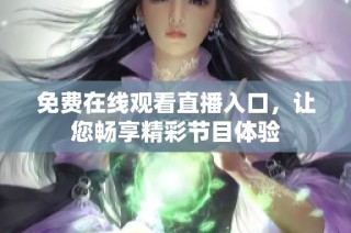 免费在线观看直播入口，让您畅享精彩节目体验