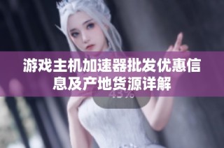 游戏主机加速器批发优惠信息及产地货源详解