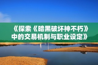 《探索《暗黑破坏神不朽》中的交易机制与职业设定》