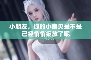 小朋友，你的小扇贝是不是已经悄悄绽放了呢