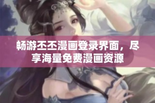 畅游丕丕漫画登录界面，尽享海量免费漫画资源