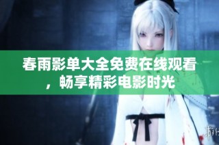 春雨影单大全免费在线观看，畅享精彩电影时光