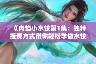 《肉馅小水饺第1集：独特授课方式带你轻松学做水饺》