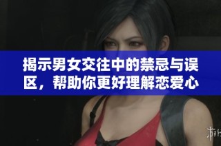 揭示男女交往中的禁忌与误区，帮助你更好理解恋爱心理